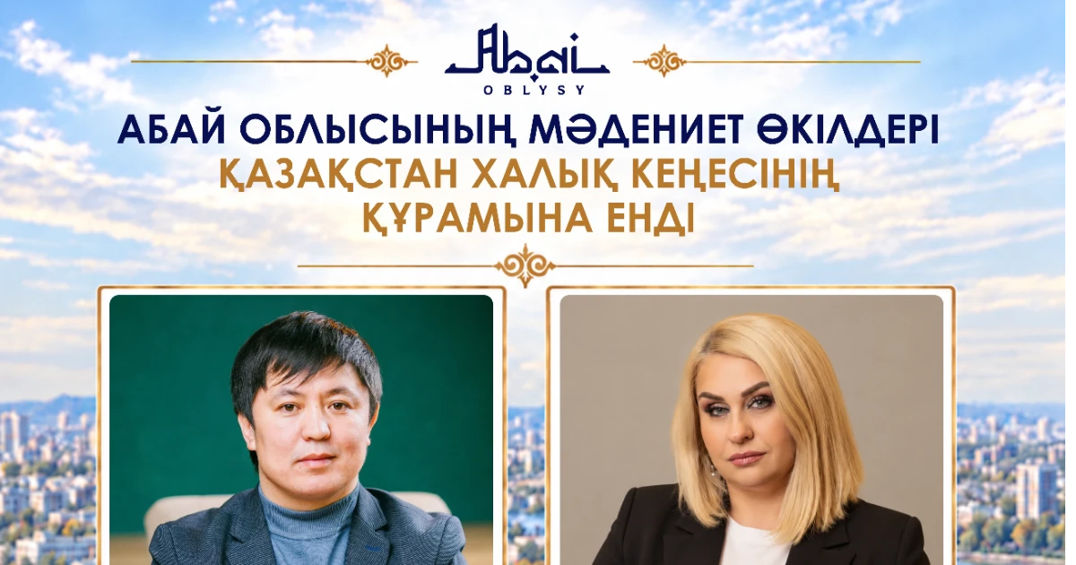 ҚАЗАҚСТАН ХАЛЫҚ КЕҢЕСІНІҢ ҚҰРАМЫНА АБАЙ ОБЛЫСЫНЫҢ МӘДЕНИЕТ САЛАСЫНЫҢ ЕКІ ӨКІЛІ ЕНДІ